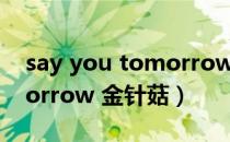 say you tomorrow金针菇（see you tomorrow 金针菇）