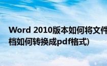 Word 2010版本如何将文件转存为PDF格式(word2010文档如何转换成pdf格式)