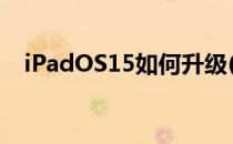 iPadOS15如何升级(ipados15怎么升级)