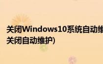 关闭Windows10系统自动维护功能的方法(window10怎么关闭自动维护)