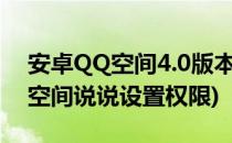 安卓QQ空间4.0版本如何设置说说权限(QQ空间说说设置权限)