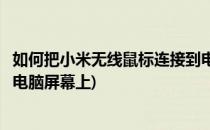 如何把小米无线鼠标连接到电脑(如何把小米无线鼠标连接到电脑屏幕上)