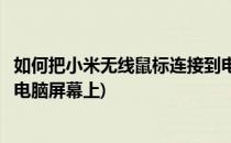 如何把小米无线鼠标连接到电脑(如何把小米无线鼠标连接到电脑屏幕上)