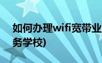 如何办理wifi宽带业务(如何办理wifi宽带业务学校)