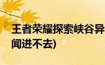 王者荣耀探索峡谷异闻从哪里进(王者峡谷异闻进不去)