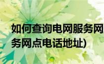 如何查询电网服务网点电话(如何查询电网服务网点电话地址)