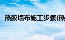 热胶墙布施工步骤(热胶墙布施工步骤视频)
