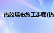 热胶墙布施工步骤(热胶墙布施工步骤视频)