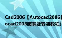 Cad2006【Autocad2006】英文破解版怎样下载安装(autocad2006破解版安装教程)