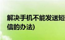 解决手机不能发送短信(解决手机不能发送短信的办法)