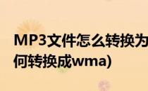 MP3文件怎么转换为WMA格式(mp3格式如何转换成wma)