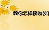 教你怎样接吻(如何教你怎么接吻)