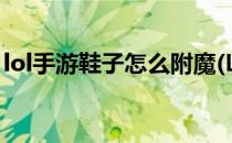 lol手游鞋子怎么附魔(LOL手游鞋子怎么附魔)