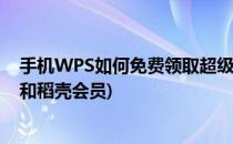 手机WPS如何免费领取超级会员或稻壳会员(wps超级会员和稻壳会员)