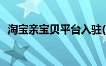 淘宝亲宝贝平台入驻(淘宝怎么加入亲宝贝)