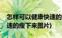 怎样可以健康快速的瘦下来(怎样可以健康快速的瘦下来图片)