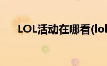 LOL活动在哪看(lol手游活动在哪里看)