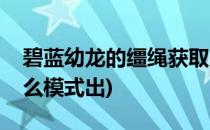 碧蓝幼龙的缰绳获取方法(碧蓝幼龙的缰绳什么模式出)