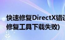 快速修复DirectX错误尽情你的游戏(directx修复工具下载失败)