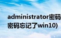 administrator密码忘记了(administrator密码忘记了win10)