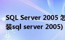 SQL Server 2005 怎么安装具体步骤(如何安装sql server 2005)