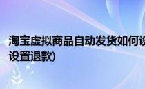 淘宝虚拟商品自动发货如何设置(淘宝虚拟商品自动发货如何设置退款)