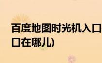 百度地图时光机入口在哪(百度地图时光机入口在哪儿)