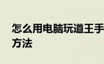 怎么用电脑玩道王手游,电脑玩道王手游详细方法