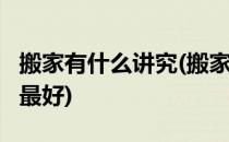 搬家有什么讲究(搬家有讲究吗?阴历几月搬家最好)