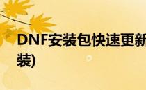 DNF安装包快速更新法(dnf手动更新怎么安装)