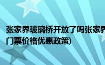 张家界玻璃桥开放了吗张家界玻璃桥门票预订(张家界玻璃桥门票价格优惠政策)