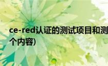 ce-red认证的测试项目和测试标准明细(ce认证检测包括几个内容)