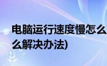 电脑运行速度慢怎么解决(电脑运行速度慢怎么解决办法)