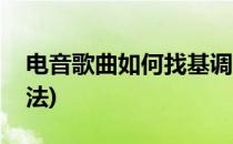 电音歌曲如何找基调(电音歌曲如何找基调唱法)