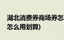 湖北消费券商场券怎么用(湖北消费券商场券怎么用划算)