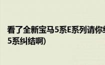 看了全新宝马5系E系列请你给我个买你的理由(奔驰新e宝马5系纠结啊)