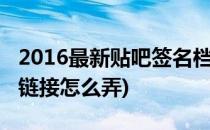 2016最新贴吧签名档怎么弄(贴吧签名档图片链接怎么弄)