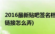 2016最新贴吧签名档怎么弄(贴吧签名档图片链接怎么弄)