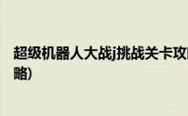 超级机器人大战j挑战关卡攻略(机器人大战j挑战关卡图文攻略)