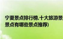 宁夏景点排行榜,十大旅游景点大全,必去景点介绍(宁夏旅游景点有哪些景点推荐)