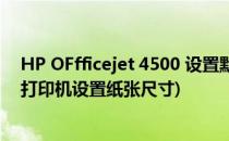 HP OFfficejet 4500 设置默认纸张大小16K为例(hp1005打印机设置纸张尺寸)