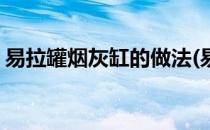易拉罐烟灰缸的做法(易拉罐烟灰缸简易做法)