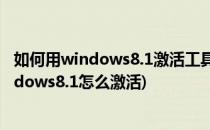 如何用windows8.1激活工具完美激活win8.1系统(激活windows8.1怎么激活)