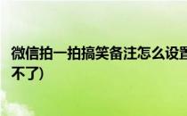 微信拍一拍搞笑备注怎么设置(微信拍一拍搞笑备注怎么设置不了)