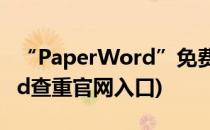 “PaperWord”免费查重怎么弄(paperword查重官网入口)