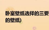 卧室壁纸选择的三要素(卧室应该选什么颜色的壁纸)