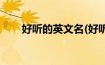 好听的英文名(好听的英文名字 男孩)