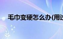 毛巾变硬怎么办(用过的毛巾变硬怎么办)