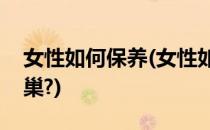 女性如何保养(女性如何保养自己的子宫和卵巢?)