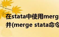 在stata中使用merge命令实现数据的横向合并(merge stata命令)